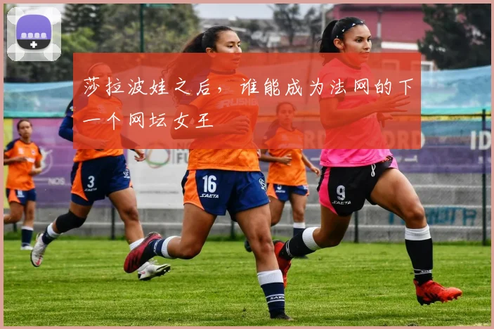 莎拉波娃之后，谁能成为法网的下一个网坛女王