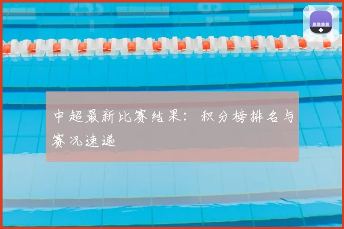 中超最新比赛结果:积分榜排名与赛况速递