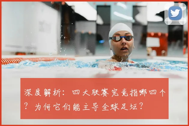 深度解析：四大联赛究竟指哪四个？为何它们能主导全球足坛？