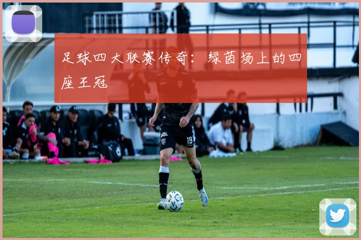 足球四大联赛传奇:绿茵场上的四座王冠