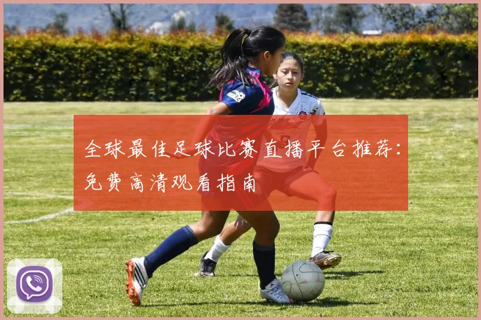 全球最佳足球比赛直播平台推荐:免费高清观看指南