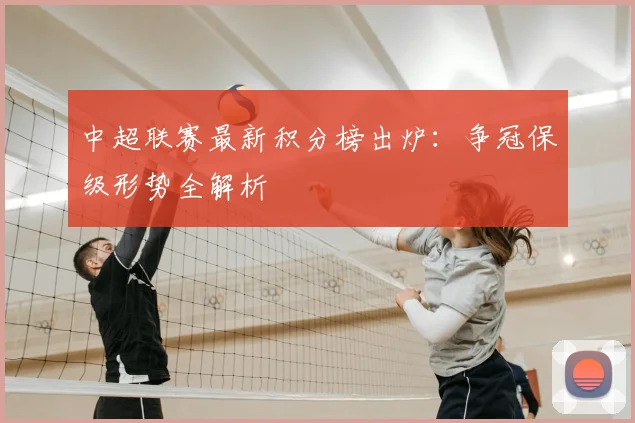 中超联赛最新积分榜出炉:争冠保级形势全解析