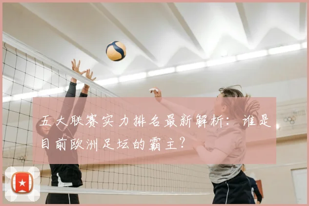 五大联赛实力排名最新解析:谁是目前欧洲足坛的霸主?