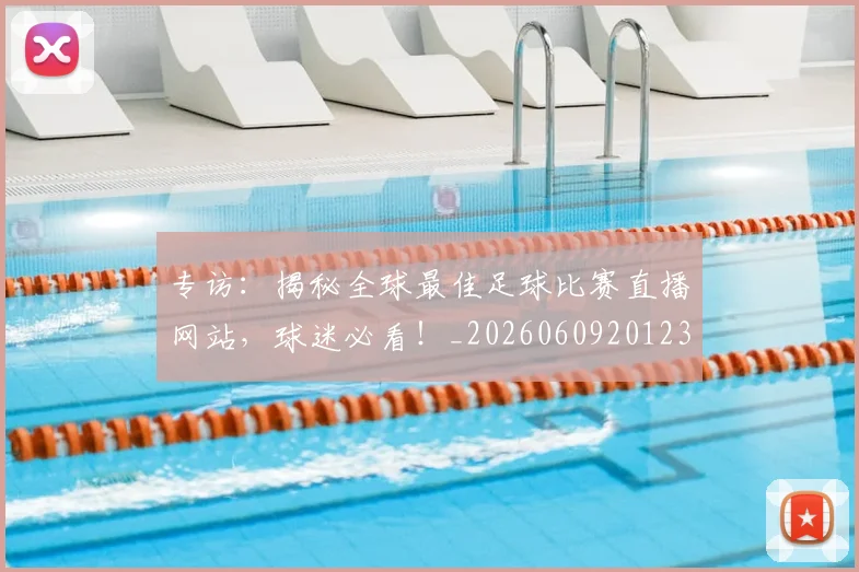 专访:揭秘全球最佳足球比赛直播网站,球迷必看!_20260609201235
