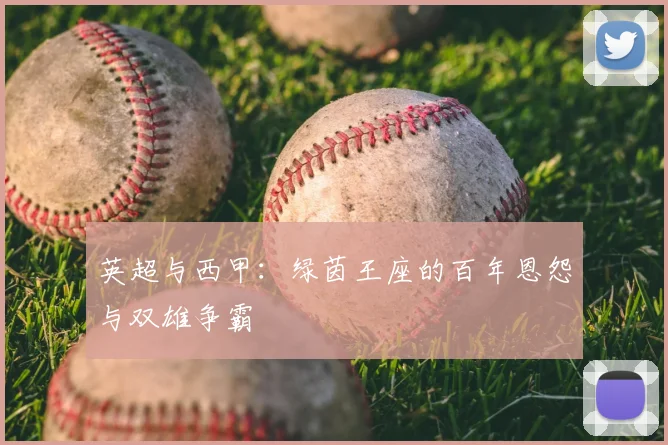 英超与西甲:绿茵王座的百年恩怨与双雄争霸