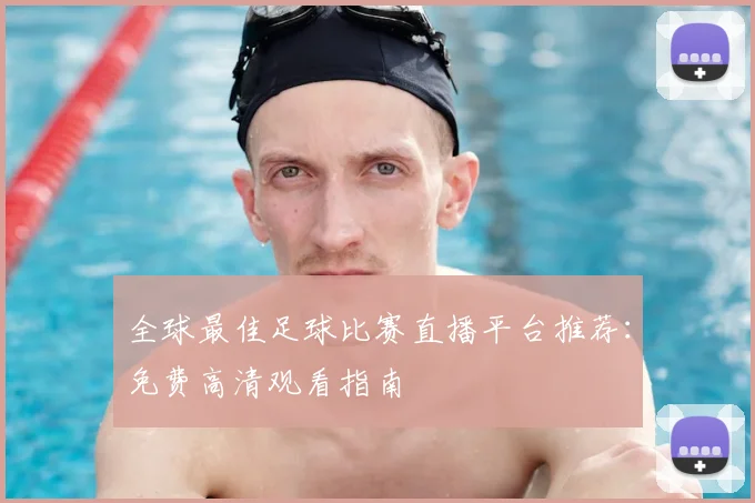 全球最佳足球比赛直播平台推荐:免费高清观看指南