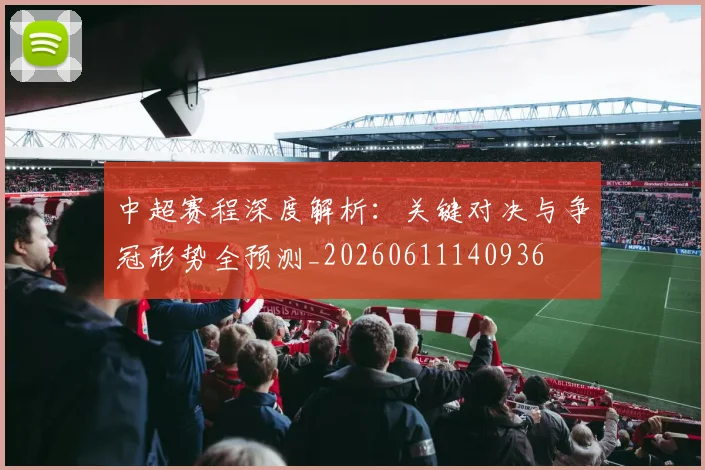 中超赛程深度解析:关键对决与争冠形势全预测_20260611140936