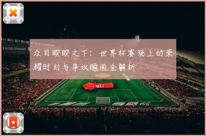 众目睽睽之下:世界杯赛场上的荣耀时刻与争议瞬间全解析