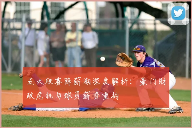五大联赛降薪潮深度解析：豪门财政危机与球员薪资重构
