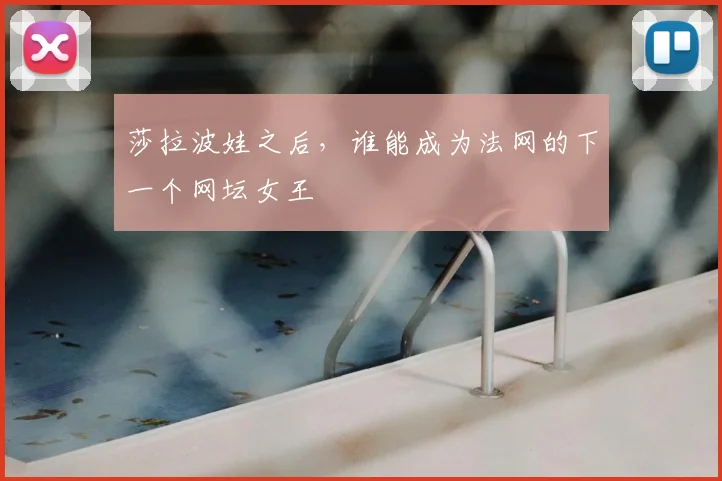 莎拉波娃之后,谁能成为法网的下一个网坛女王