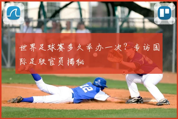 世界足球赛多久举办一次?专访国际足联官员揭秘