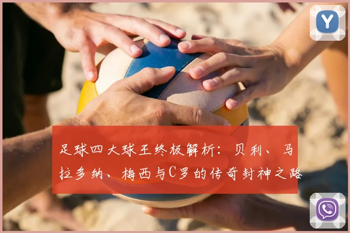 足球四大球王终极解析：贝利、马拉多纳、梅西与C罗的传奇封神之路