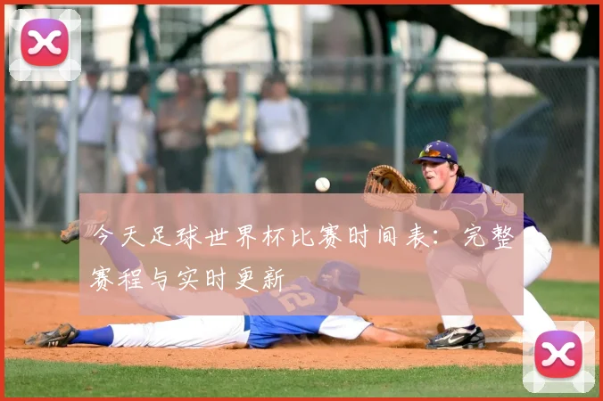 今天足球世界杯比赛时间表:完整赛程与实时更新