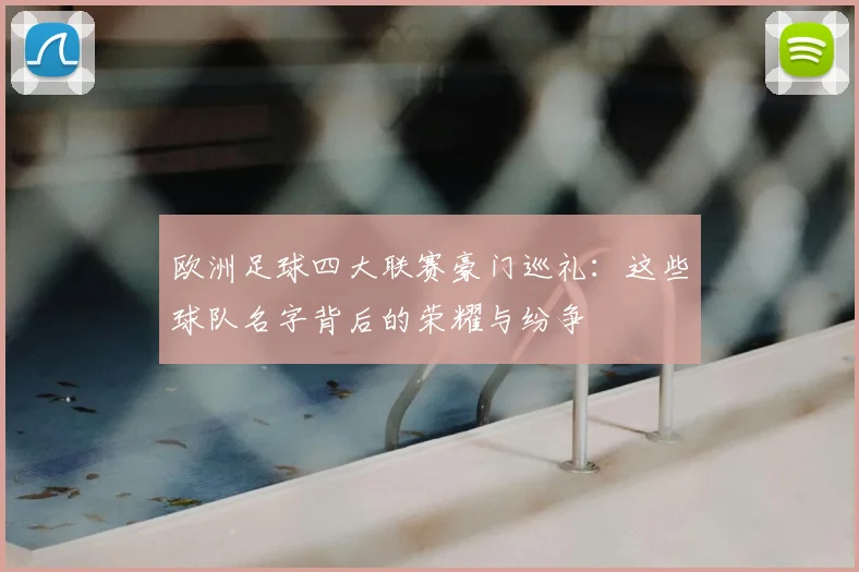 欧洲足球四大联赛豪门巡礼:这些球队名字背后的荣耀与纷争